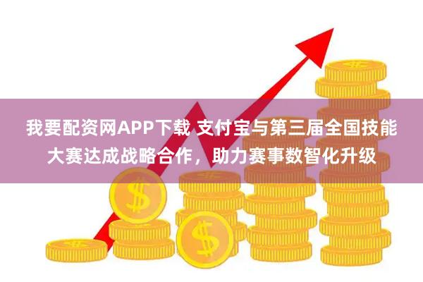 我要配资网APP下载 支付宝与第三届全国技能大赛达成战略合作，助力赛事数智化升级