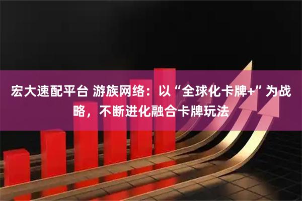 宏大速配平台 游族网络：以“全球化卡牌+”为战略，不断进化融合卡牌玩法