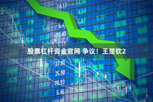 股票杠杆资金官网 争议！王楚钦2