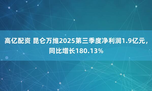 高亿配资 昆仑万维2025第三季度净利润1.9亿元，同比增长180.13%
