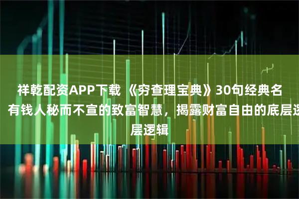 祥乾配资APP下载 《穷查理宝典》30句经典名句，有钱人秘而不宣的致富智慧，揭露财富自由的底层逻辑