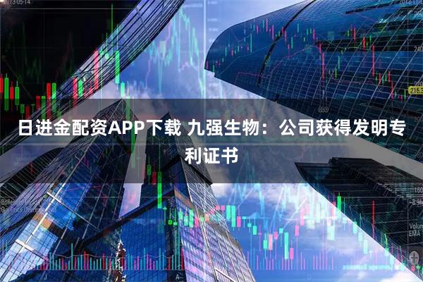 日进金配资APP下载 九强生物：公司获得发明专利证书
