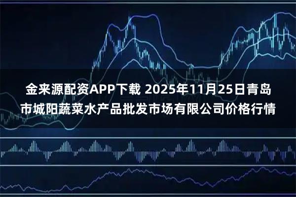 金来源配资APP下载 2025年11月25日青岛市城阳蔬菜水产品批发市场有限公司价格行情