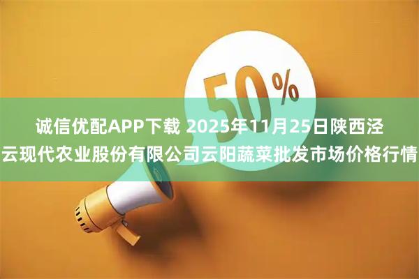 诚信优配APP下载 2025年11月25日陕西泾云现代农业股份有限公司云阳蔬菜批发市场价格行情