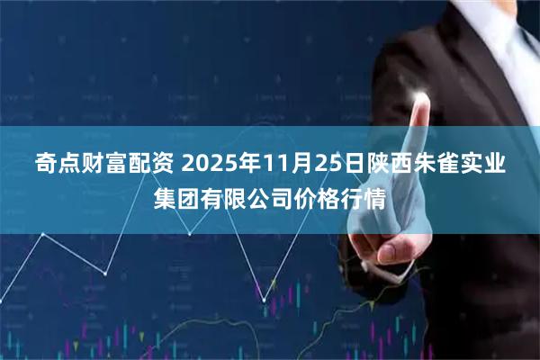 奇点财富配资 2025年11月25日陕西朱雀实业集团有限公司价格行情