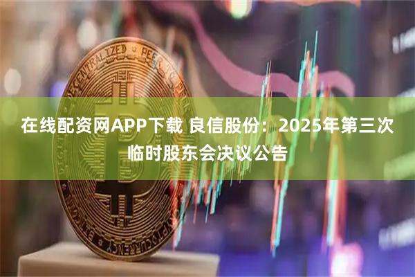 在线配资网APP下载 良信股份：2025年第三次临时股东会决议公告