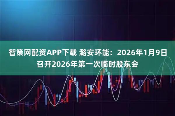 智策网配资APP下载 潞安环能：2026年1月9日召开2026年第一次临时股东会