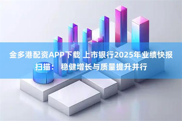 金多港配资APP下载 上市银行2025年业绩快报扫描： 稳健增长与质量提升并行
