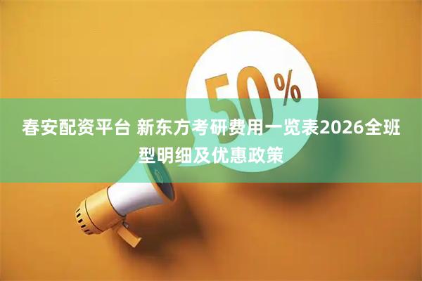 春安配资平台 新东方考研费用一览表2026全班型明细及优惠政策