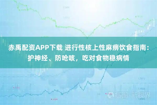 赤禹配资APP下载 进行性核上性麻痹饮食指南：护神经、防呛咳，吃对食物稳病情