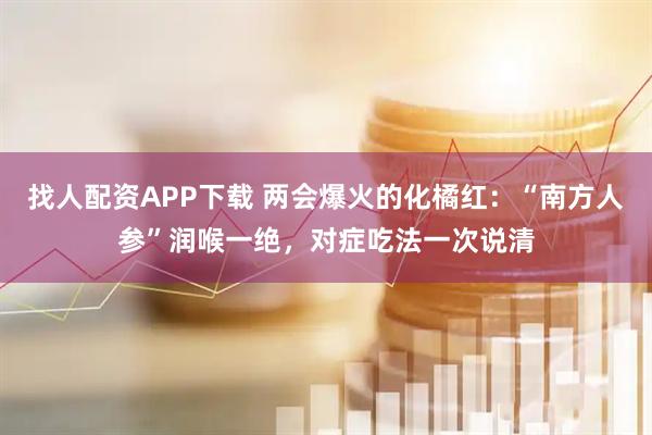 找人配资APP下载 两会爆火的化橘红：“南方人参”润喉一绝，对症吃法一次说清