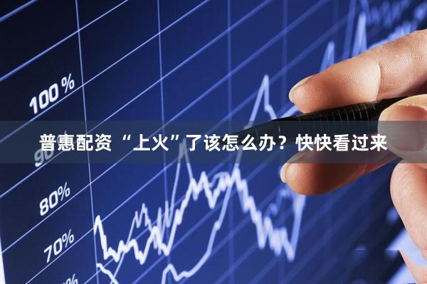 普惠配资 “上火”了该怎么办？快快看过来